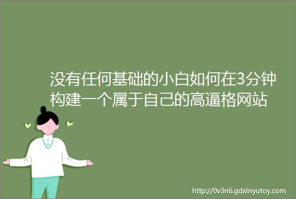 没有任何基础的小白如何在3分钟构建一个属于自己的高逼格网站