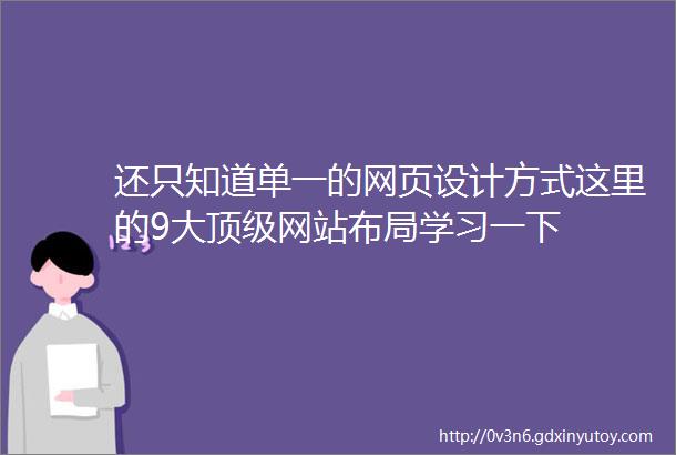 还只知道单一的网页设计方式这里的9大顶级网站布局学习一下