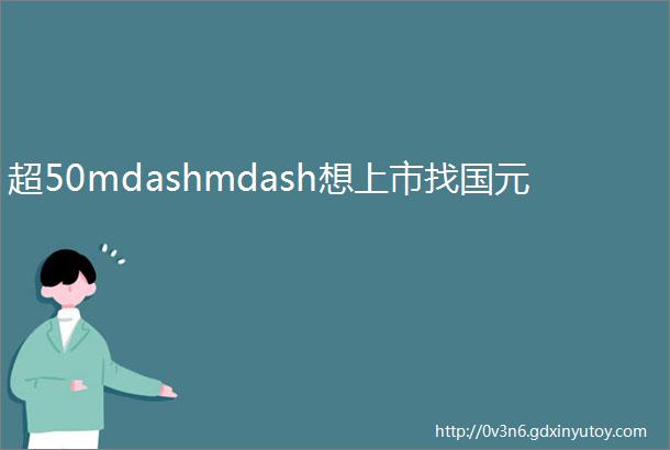 超50mdashmdash想上市找国元