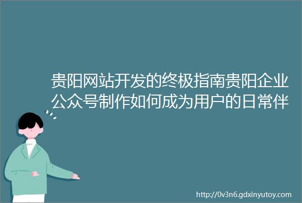 贵阳网站开发的终极指南贵阳企业公众号制作如何成为用户的日常伴侣
